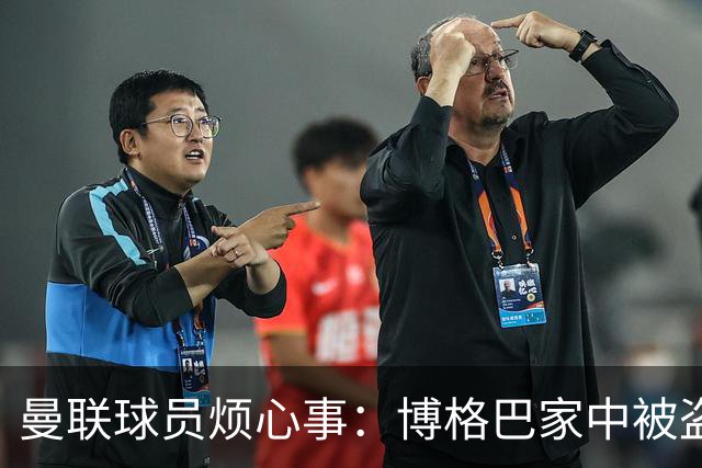 曼联球员烦心事：博格巴家中被盗 拉师傅与球迷冲突